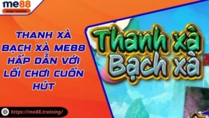 Thanh Xà Bạch Xà Me88 Hấp Dẫn Với Lối Chơi Cuốn Hút